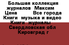 Большая коллекция журналов “Максим“ › Цена ­ 100 - Все города Книги, музыка и видео » Книги, журналы   . Свердловская обл.,Кировград г.